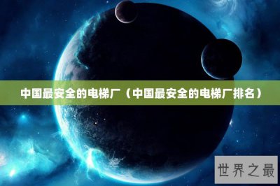 ​中国最安全的电梯厂（中国最安全的电梯厂排名）