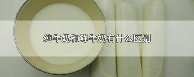 ​鲜牛奶跟纯牛奶有什么区别 纯牛奶和鲜牛奶的区别?