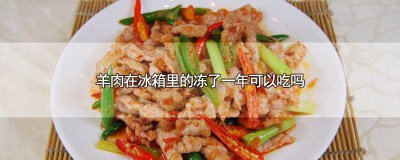 ​羊肉在冰箱冻一年了还能吃吗 羊肉放在冰箱冷冻一年还可以吃吗