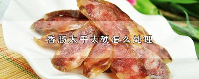 ​香肠太干太硬变软小妙招 熟的香肠发硬了怎么办