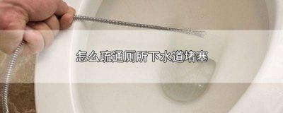 ​怎么疏通厕所下水道堵塞