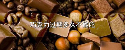​巧克力过期了多久还能吃 过期不久的巧克力可以吃吗