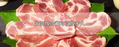 ​生肉能放冷藏多久 生肉在冷藏能放多久