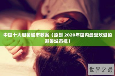 ​中国十大避暑城市教案（原创 2020年国内最受欢迎的避暑城市排）