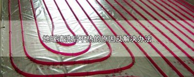 ​地暖清洗还不热怎么办 地暖清洗后反而不热了怎么办