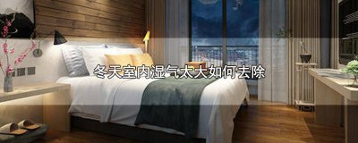 ​冬天房间湿气重最简单办法是什么 冬天房间湿气重最简单办法有哪些