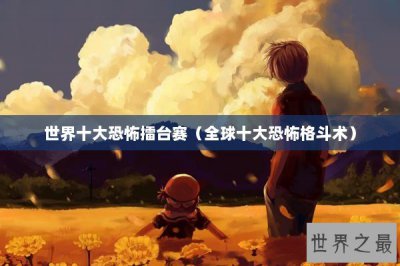 ​世界十大恐怖擂台赛（全球十大恐怖格斗术）