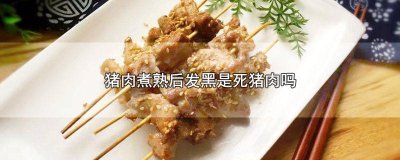 ​猪肉煮熟后发黑是死猪肉吗为什么 猪肉煮了有地方变黑是不是死猪肉