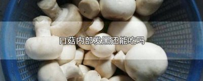 ​口菇里面变黑能不能吃呀 口菇变黑能吃吗