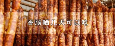 ​香肠晒多长时间可以吃 香肠一般晒多少天就可以吃了呀
