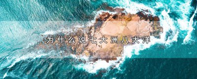 ​为什么说七大洲八大洋? 为什么说七大洲八大洋都是海洋