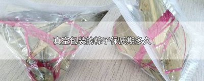 ​真空包装的粽子保质期多久