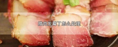 ​煮好的腊肉发霉了咋办 腊肉发霉如何处理