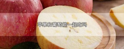 ​苹果和葡萄能一起吃吗宝宝 苹果可以和葡萄一起吃吗?