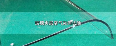 ​玻璃夹层雾气如何去除视频 玻璃夹层雾气如何去除妙招