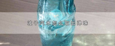 ​波子汽水弹珠的如何取出 如何取出波子汽水的弹珠