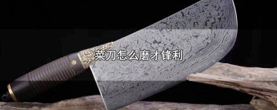 ​菜刀怎么磨才锋利无比 菜刀怎么磨才锋利耐用