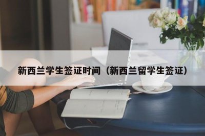​新西兰学生签证时间（新西兰留学生签证）