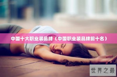 ​中国十大职业装品牌（中国职业装品牌前十名）