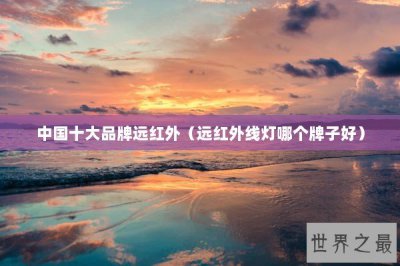 ​中国十大品牌远红外（远红外线灯哪个牌子好）