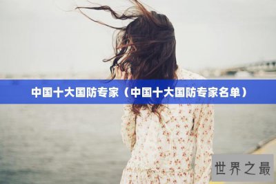 ​中国十大国防专家（中国十大国防专家名单）