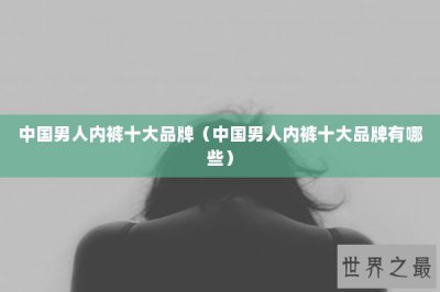 ​中国男人内裤十大品牌（中国男人内裤十大品牌有哪些）