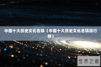 ​中国十大历史文化名镇（中国十大历史文化名镇排行榜）