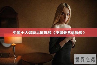 ​中国十大诡异大厦视频（中国著名诡异楼）