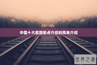 ​中国十大套路景点介绍的简单介绍