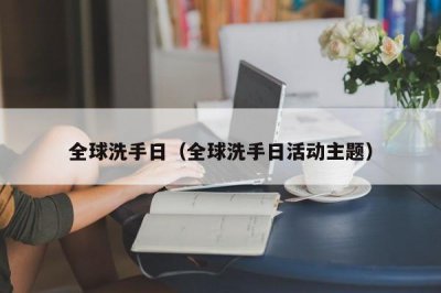 ​全球洗手日（全球洗手日活动主题）