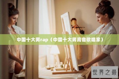 ​中国十大男rap（中国十大男高音歌唱家）