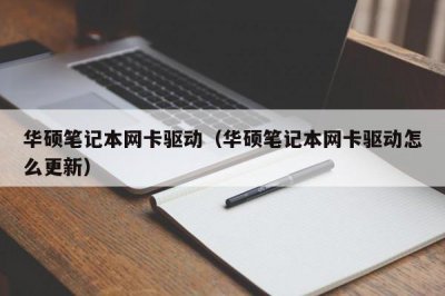 ​华硕笔记本网卡驱动（华硕笔记本网卡驱动怎么更新）