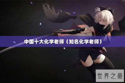 ​中国十大化学老师（知名化学老师）