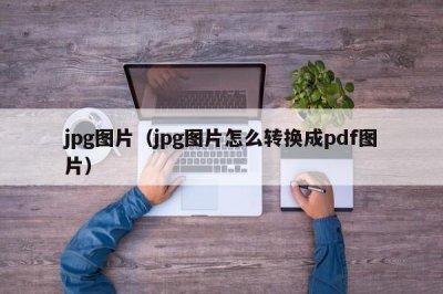 ​jpg图片（jpg图片怎么转换成pdf图片）