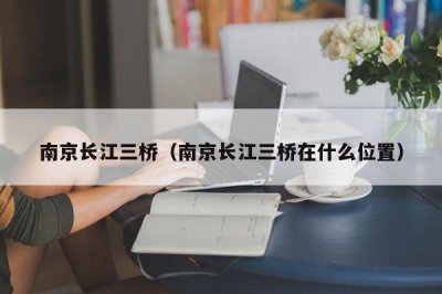​南京长江三桥（南京长江三桥在什么位置）