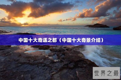 ​中国十大奇遇之都（中国十大奇景介绍）