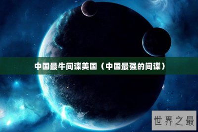 ​中国最牛间谍美国（中国最强的间谍）