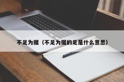 ​不足为据（不足为据的足是什么意思）