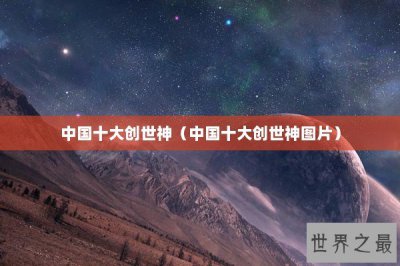 ​中国十大创世神（中国十大创世神图片）