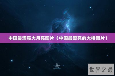 ​中国最漂亮大月亮图片（中国最漂亮的大桥图片）