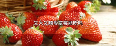 ​长畸形的草莓能吃吗有毒吗 草莓长成畸形能吃吗