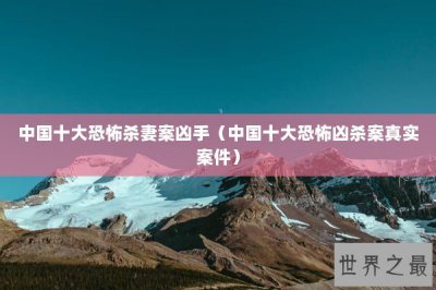 ​中国十大恐怖杀妻案凶手（中国十大恐怖凶杀案真实案件）