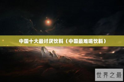 ​中国十大最讨厌饮料（中国最难喝饮料）