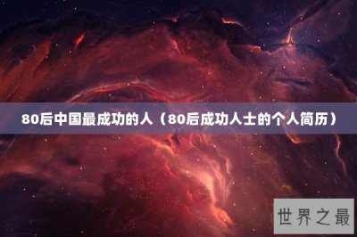 ​80后中国最成功的人（80后成功人士的个人简历）
