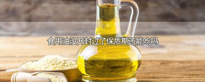 ​食用油没开封过了保质期还能吃吗 食用油没开封过了保质期还能吃吗有毒吗
