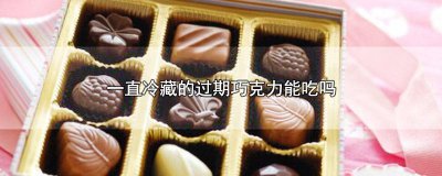 ​巧克力冷冻过期能吃吗 冷藏的巧克力会过期吗