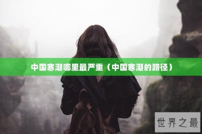 ​中国寒潮哪里最严重（中国寒潮的路径）