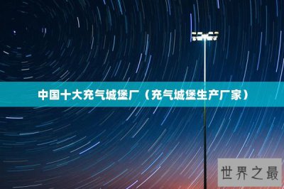 ​中国十大充气城堡厂（充气城堡生产厂家）