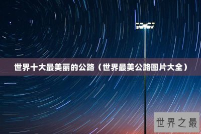 ​世界十大最美丽的公路（世界最美公路图片大全）