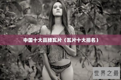 ​中国十大品牌瓦片（瓦片十大排名）